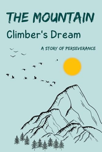 The Mountain Climber's Dream A Story of Perseverance Lessons Carved in Stone (Gift Idea for Girls and Boys)