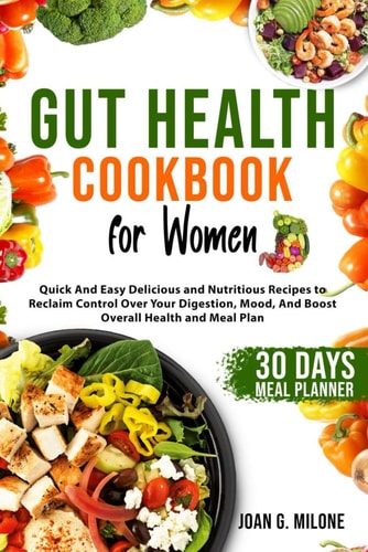 Gut Health Cookbook for Women Quick And Easy Delicious and Nutritious Recipes to Reclaim Control Over Your Digestion, Mood, And Boost Overall Health and Meal Plan