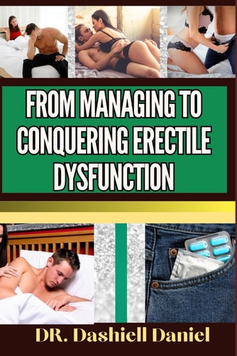 From Managing to Conquering Erectile Dysfunction Expert Guide To Understanding the Causes, Recognizing Symptoms, and Embracing Effective Treatments for a Vibrant and Healthy Life