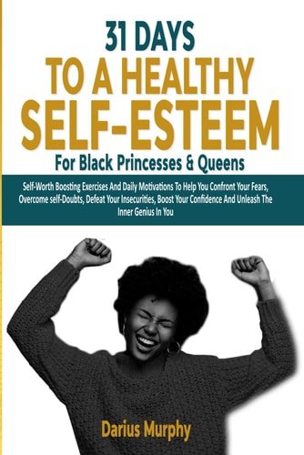 31 Days To A Healthy Self-Esteem For Black Princesses And Queens Self-Worth Boosting Exercises And Daily Motivations To Help You Confront Your Fears, Overcome Self-Doubts, Defeat Your Insecurities, Boost Your Confidence & Unleash The Inner Genius In You
