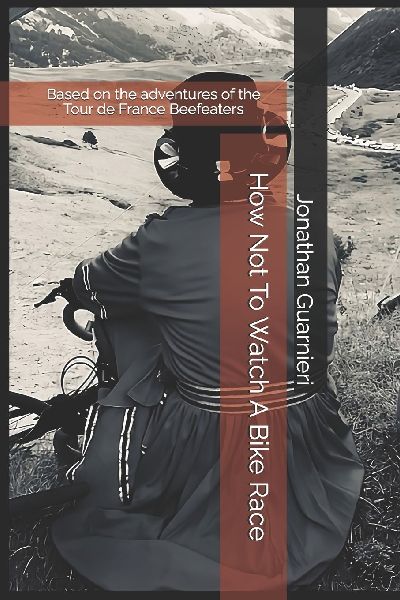 How Not To Watch A Bike Race: Based on the adventures of the Tour de France Beefeaters