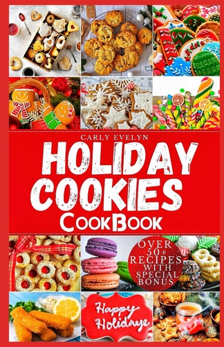 Holiday Cookies Cookbook Easy and Delicious Traditional Recipes to Bake for Festive Season & Enjoy Your Holiday with Classic Snacks, Candies, Cakes, Bread & More (Including 8 Weeks Holiday Meal Plan)