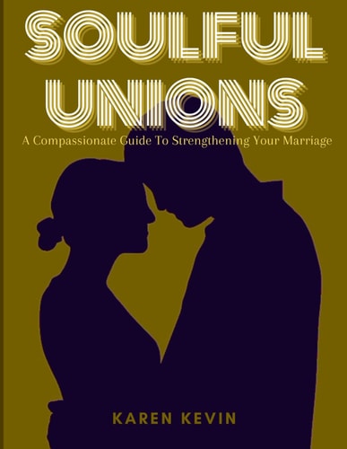 Soulful Unions A Compassionate Guide To Strengthening Your Marriage