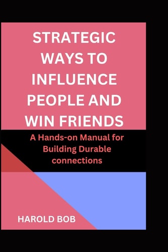 Strategic Ways to Influence People and Win Friends A Hands-on Manual for Building Durable Connections