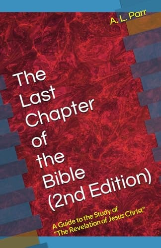 The Last Chapter of the Bible (2nd Edition) A Guide to the Study of "The Revelation of Jesus Christ"