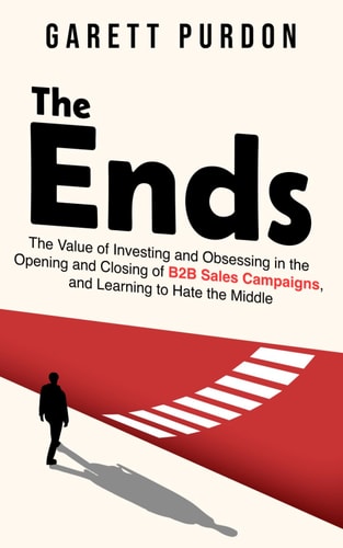 The Ends The Value of Investing and Obsessing in the Opening and Closing of B2B Sales Campaigns, and Learning to Hate the Middle.