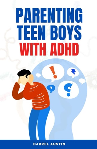 Parenting Teen Boys with ADHD A Comprehensive Guide to Equip Parents and Teachers with Effective Strategies to Navigate Hyperactivity, Manage Behavioral Challenges, and Enhance School Performance