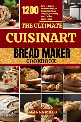 The Ultimate Cuisinart Bread Maker Cookbook 1200 Days of Baking Bliss: From Simple Loaves to Artisan Delights, Mastering Your Cuisinart Bread Maker