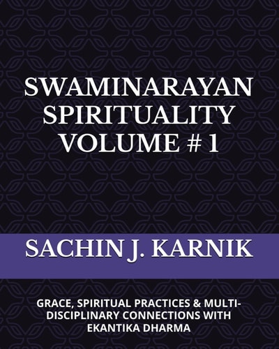 Swaminarayan Spirituality Volume # 1 (Grace, Spiritual Practices & Multi-Disciplinary Connections with Ekantika Dharma)