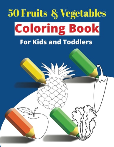 Fruits and Vegetables Coloring Book 50 Fruits and Vegetables Coloring Pages: Coloring Book For Kids and Toddlers