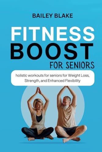 Fitness Boost for Seniors Holistic Workouts for Seniors for Weight Loss, Strength, and Enhanced Flexibility