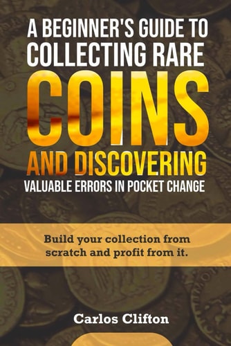 A Beginner's Guide to Collecting Rare Coins and Discovering Valuable Errors in Pocket Change Build Your Collection from Scratch and Profit from It.