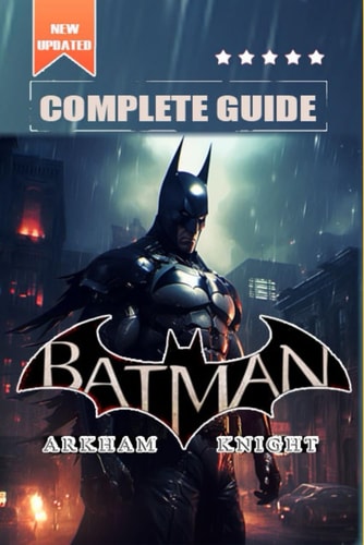 Batman Arkham Knight Complete Guide and Walkthrough: Tips, Tricks, and Strategies [All-new and 100% Complete]