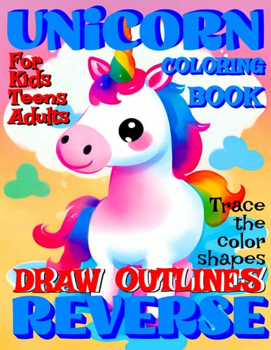 Reverse Coloring Book UNICORN Creative Adventure for All Ages: R Kids, Teens Or Adults! Draw Outlines! Trace the Color Shapes!