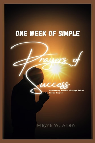One Week of Simple Prayers of Success Cultivating Success Through Faith-Fueled Prayers