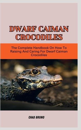 Dwarf Caiman Crocodiles The Complete Handbook On How To Raising And Caring For Dwarf Caiman Crocodiles