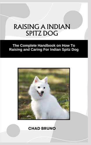 Indian Spitz Dog The Complete Handbook on How To Raising and Caring For Indian Spitz Dog