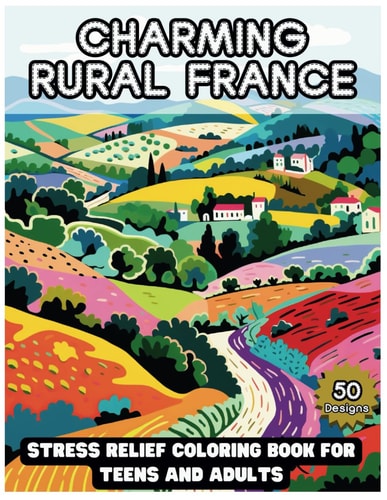 Charming Rural France Stress Relief Coloring Book for Teens and Adults: Escape to France's Tranquil Countryside Through Coloring