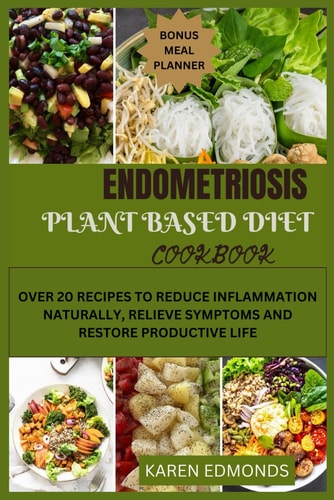 Endometriosis Plant Based Diet Cookbook Over 20 Recipes to Reduce Inflammation Naturally, Relieve Symptoms and Restore Productive Life