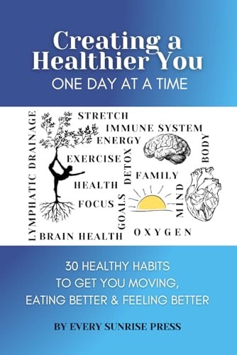 Creating a Healthier You One Day at a Time 30 Healthy Habits to Get You Moving, Eating Better & Feeling Better