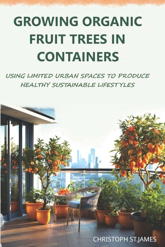 Growing Organic Fruit Trees in Containers Using Limited Urban Spaces to Produce Healthy Sustainable Lifestyles