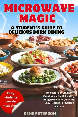 Microwave Magic A Student's Guide to Delicious Dorm Dining: Unleash Your Culinary Creativity with 50 Healthy, Budget-Friendly, Quick and Easy Recipes For College Success.