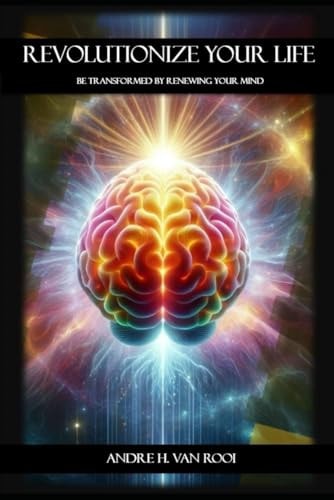 Revolutionize Your Life Be Transformed by Renewing Your Mind