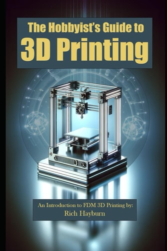 The Hobbyist's Guide to 3D Printing An Introduction to FDM 3D Printing By: Rich Hayburn