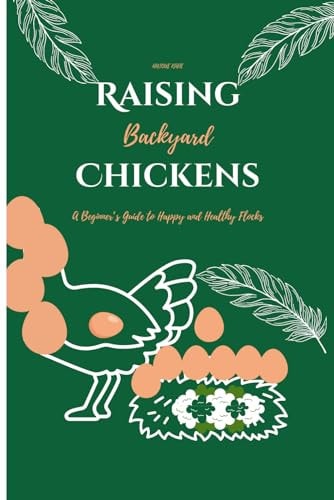 Raising Backyard Chickens A Beginner's Guide to Happy and Healthy Flocks