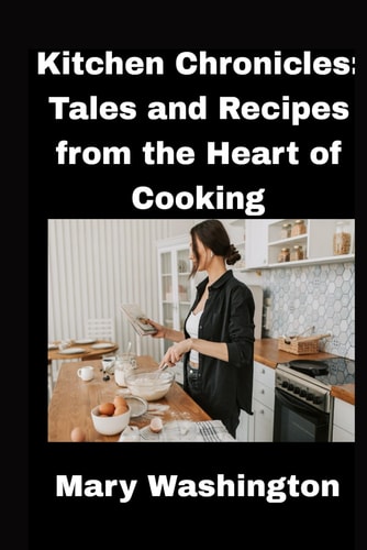 Kitchen Chronicles Tales and Recipes from the Heart of Cooking