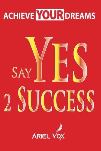 Achieve Your Dreams Say Yes 2 Success by Ariel Vox