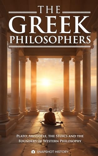 The Greek Philosophers Plato, Aristotle, the Stoics and the Founders of Western Philosophy