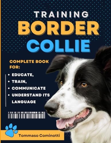 BORDER COLLIE Training Complete Guide to Educating, Training, Communicating with Your Dog, and Understanding Its Language.