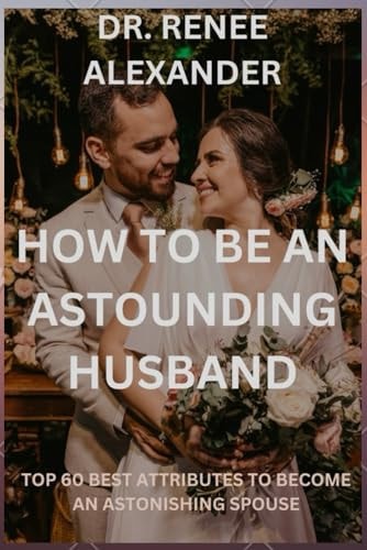 How to be an Astounding Husband Top 60 Best Attributes to Become an Astonishing Spouse