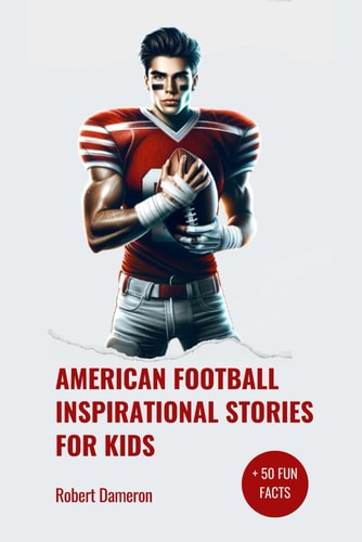 American Football Inspirational Stories for Kids Inspirational and Legendary Tales from the Greatest Football Players To Motivate Young Aspiring Champions Reaching for the Stars!