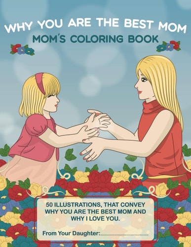 Why You Are The Best Mom A Narrative Coloring Book with Personalized Name. Gift from Daughter. Adult Coloring Book with Stress Relief Designs of a Mother and Her Daughter and Some Highlight Moments in Their Lives