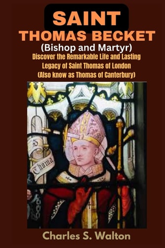 Saint Thomas Becket (Bishop and Martyr) Discover the Remarkable Life and Lasting Legacy of Saint Thomas of London (Also Know as Thomas of Canterbury)