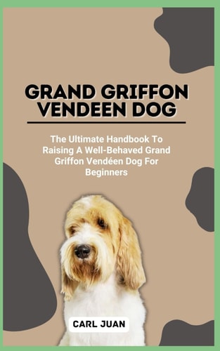 Grand Griffon Vendeen Dog The Ultimate Handbook To Raising A Well-Behaved Grand Griffon Vendéen Dog For Beginners