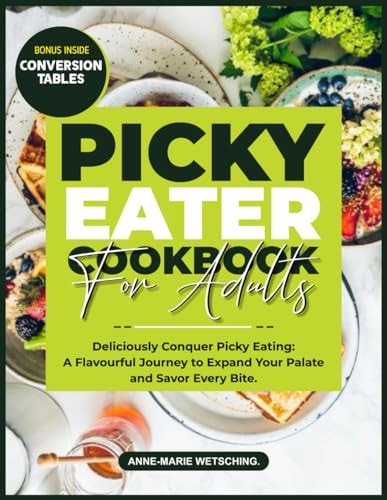 PICKY EATER Cookbook for Adults Deliciously Conquer Picky Eating: A Flavorful Journey to Expand Your Palate and Savor Every Bite