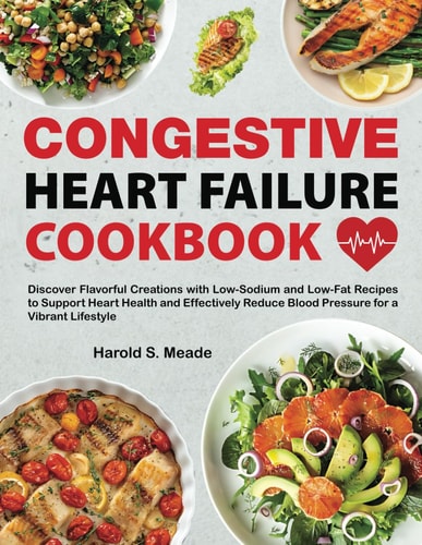 Congestive Heart Failure Cookbook Discover Flavorful Creations with Low-Sodium and Low-Fat Recipes to Support Heart Health and Effectively Reduce Blood Pressure for a Vibrant Lifestyle