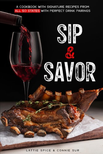 Sip & Savor A Cookbook with Signature Recipes from All 50 States with Perfect Drink Pairings