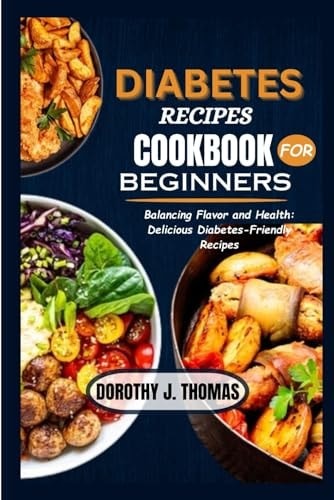 Diabetes Recipes Cookbook for Beginners Balancing Flavor and Health: Delicious Diabetes-Friendly Recipes