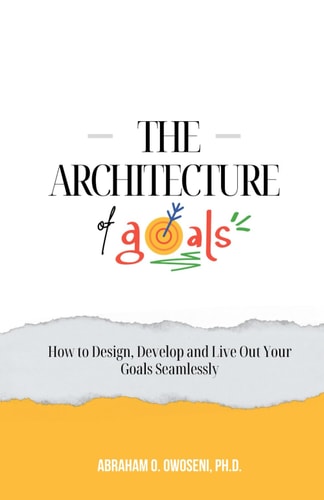 The Architecture of Goals How to Design, Develop and Live Out Your Goals Seamlessly