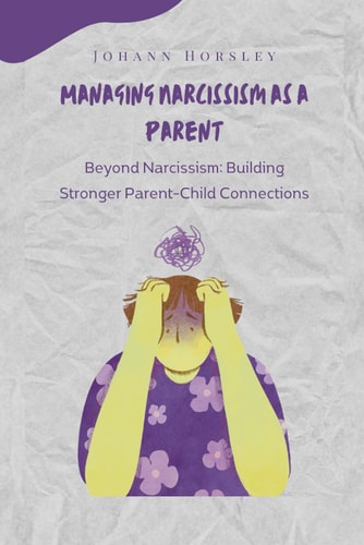 Managing Narcissism as a Parent Beyond Narcissism: Building Stronger Parent-Child Connections