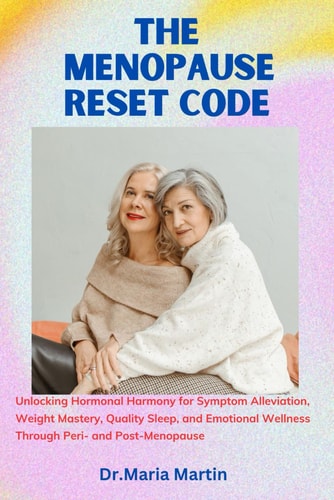 The Menopause Reset Code Unlocking Hormonal Harmony for Symptom Alleviation, Weight Mastery, Quality Sleep, and Emotional Wellness Through Peri- and Post-Menopause.