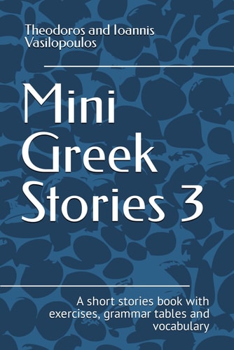 Mini Greek Stories 3 A Short Stories Book with Exercises, Grammar Tables and Vocabulary