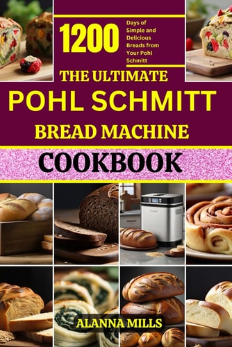 The Ultimate Pohl Schmitt Bread Machine Cookbook 1200 Days of Simple and Delicious Breads from Your Pohl Schmitt