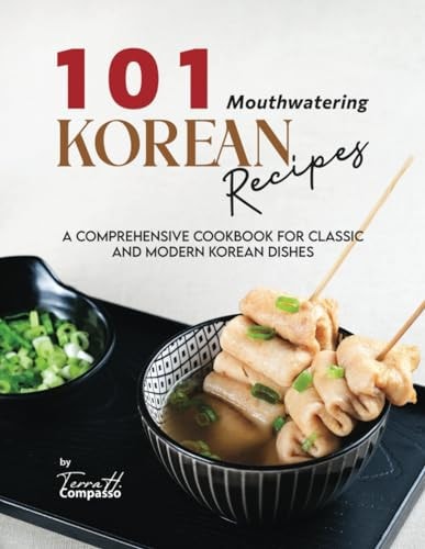 101 Mouthwatering Korean Recipes A Comprehensive Cookbook for Classic and Modern Korean Dishes