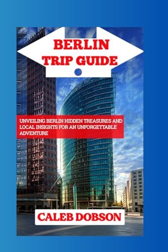 Trip Guide to Berlin in 2024 Unveiling Berlin Hidden Treasures and Local Insights for an Unforgettable Adventure