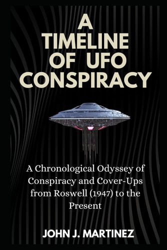 A Timeline of UFO Conspiracy A Chronological Odyssey of Conspiracy and Cover-Ups from Roswell (1947) to the Present